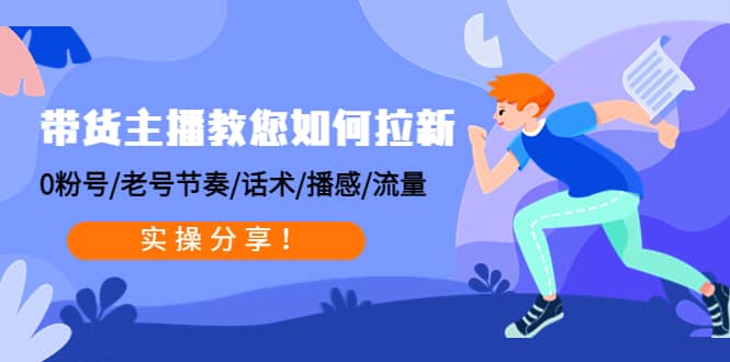 带货主播教您如何拉新：0粉号/老号节奏/话术/播感/流量，实操分享凯哥轻创网-网创项目资源站-副业项目-创业项目-搞钱项目凯哥轻创网