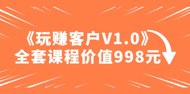 某收费课程《玩赚客户V1.0》全套课程价值998元凯哥轻创网-网创项目资源站-副业项目-创业项目-搞钱项目凯哥轻创网