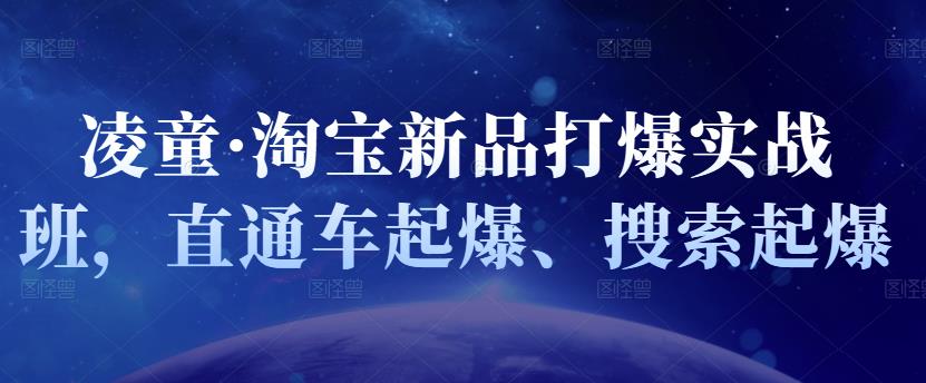 凌童·淘宝新品打爆实战班，直通车起爆、搜索起爆凯哥轻创网-网创项目资源站-副业项目-创业项目-搞钱项目凯哥轻创网