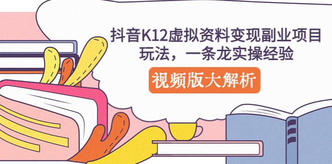 抖音K12虚拟资料变现副业项目玩法，一条龙实操经验，视频版大解析凯哥轻创网-网创项目资源站-副业项目-创业项目-搞钱项目凯哥轻创网