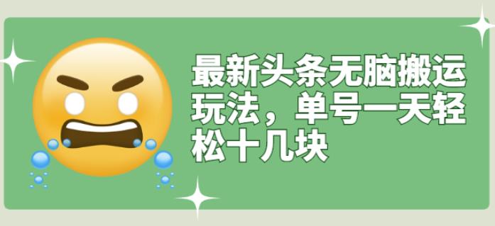 最新头条无脑搬运玩法，单号一天轻松十几块【视频教程+搬运软件】凯哥轻创网-网创项目资源站-副业项目-创业项目-搞钱项目凯哥轻创网