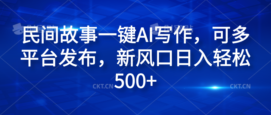 民间故事一键AI写作，可多平台发布，新风口日入轻松600+凯哥轻创网-网创项目资源站-副业项目-创业项目-搞钱项目凯哥轻创网