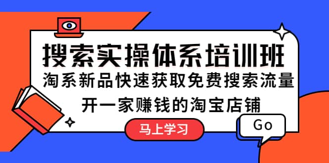 搜索实操体系培训班：淘系新品快速获取免费搜索流量 开一家赚钱的淘宝店铺凯哥轻创网-网创项目资源站-副业项目-创业项目-搞钱项目凯哥轻创网