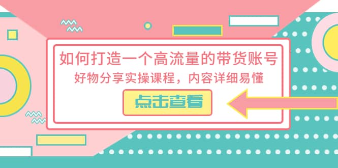 如何打造一个高流量的带货账号，好物分享实操课程，内容详细易懂凯哥轻创网-网创项目资源站-副业项目-创业项目-搞钱项目凯哥轻创网