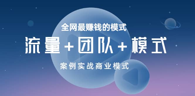 全网最赚钱的模式《流量+团队+模式》案例实战商业模式凯哥轻创网-网创项目资源站-副业项目-创业项目-搞钱项目凯哥轻创网
