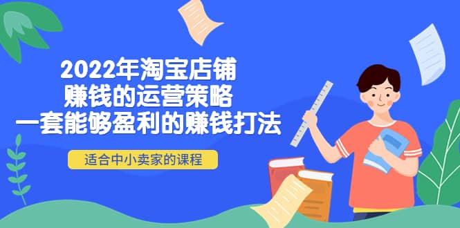2022年淘宝店铺赚钱的运营策略：一套能够盈利的赚钱打法，适合中小卖家凯哥轻创网-网创项目资源站-副业项目-创业项目-搞钱项目凯哥轻创网