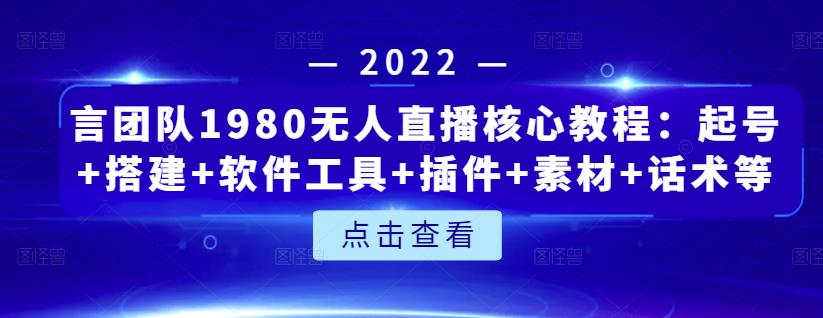 言团队1980无人直播核心教程：起号+搭建+软件工具+插件+素材+话术等等凯哥轻创网-网创项目资源站-副业项目-创业项目-搞钱项目凯哥轻创网