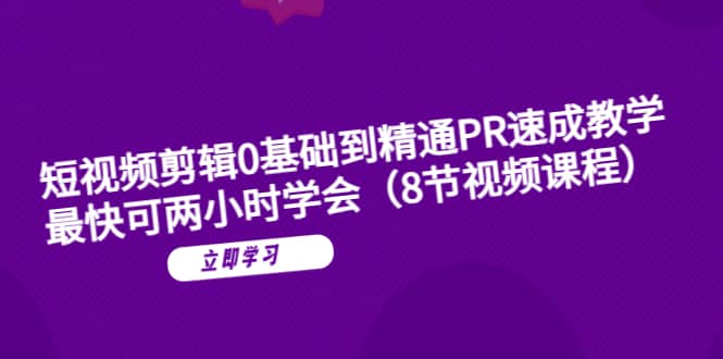 短视频剪辑0基础到精通PR速成教学：最快可两小时学会（8节视频课程）凯哥轻创网-网创项目资源站-副业项目-创业项目-搞钱项目凯哥轻创网