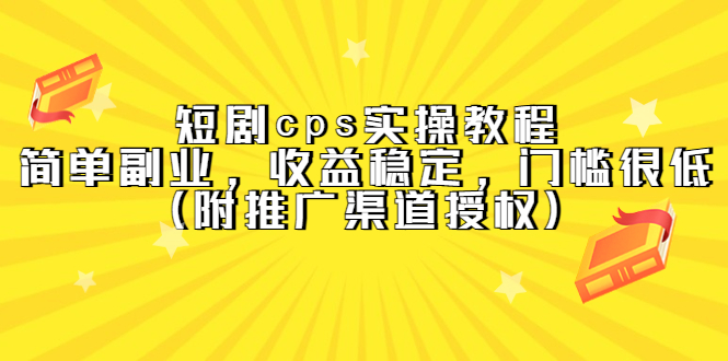 短剧cps实操教程，简单副业，收益稳定，门槛很低（附推广渠道授权）凯哥轻创网-网创项目资源站-副业项目-创业项目-搞钱项目凯哥轻创网