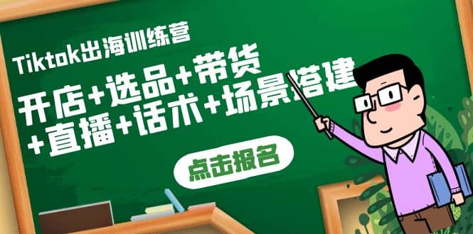 Tiktok出海训练营：开店+选品+带货+直播+话术+场景搭建凯哥轻创网-网创项目资源站-副业项目-创业项目-搞钱项目凯哥轻创网