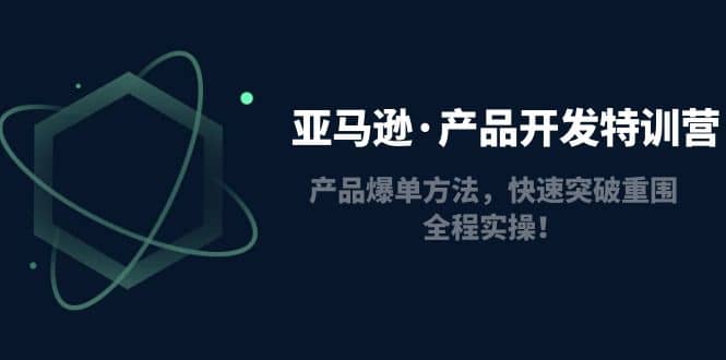 亚马逊·产品开发特训营：产品爆单方法，快速突破重围，全程实操凯哥轻创网-网创项目资源站-副业项目-创业项目-搞钱项目凯哥轻创网