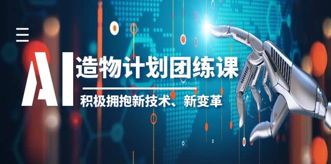 2023AI·造物·计划团练课第一期，积极拥抱新技术、新变革凯哥轻创网-网创项目资源站-副业项目-创业项目-搞钱项目凯哥轻创网