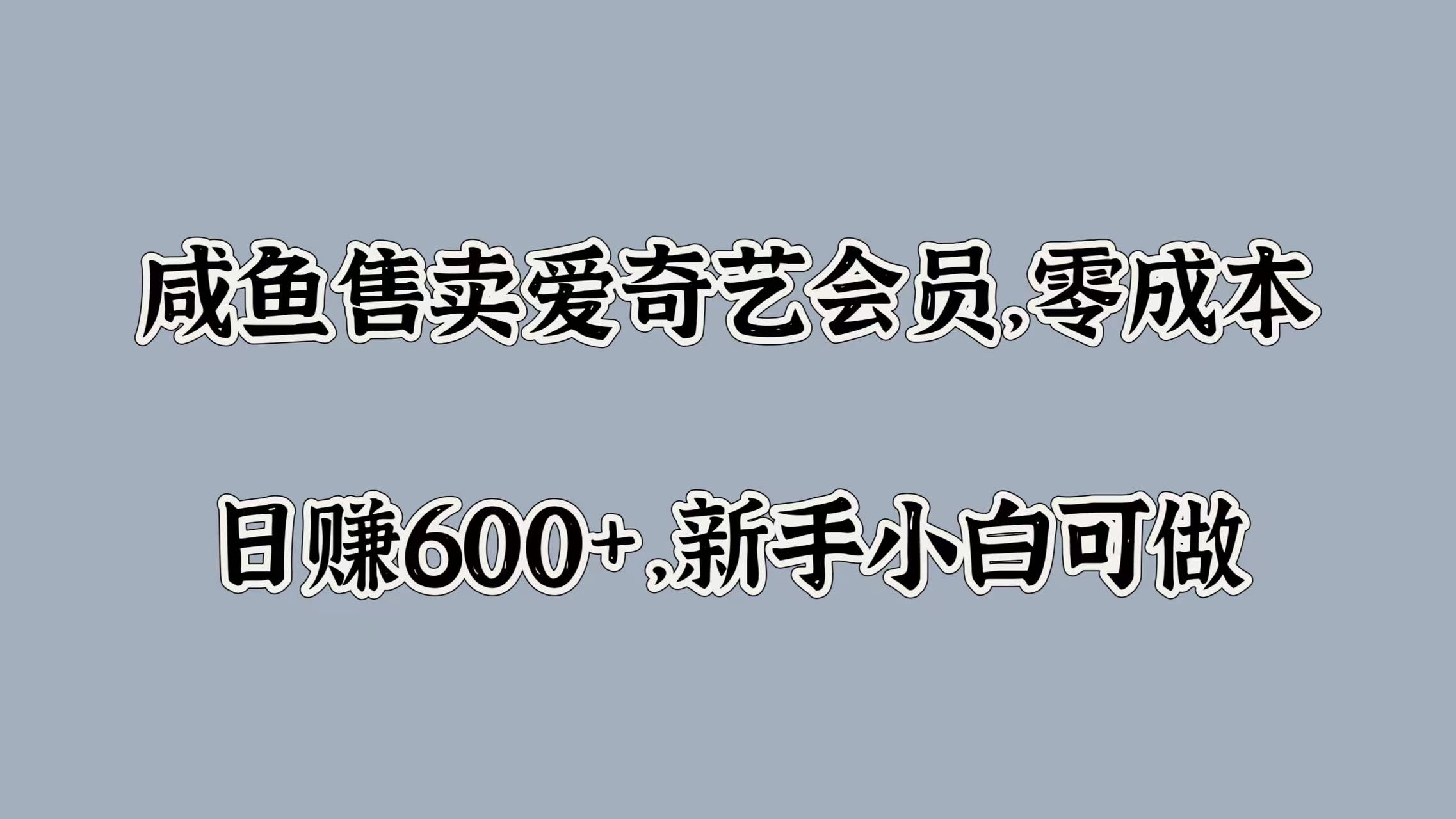咸鱼售卖爱奇艺会员，零成本，日赚600+，新手小白可做凯哥轻创网-网创项目资源站-副业项目-创业项目-搞钱项目凯哥轻创网