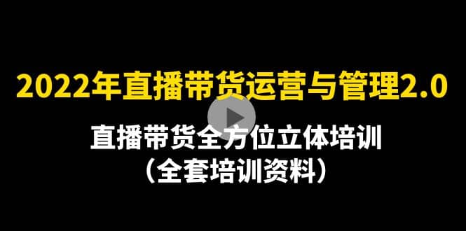 2022年10月最新-直播带货运营与管理2.0，直播带货全方位立体培训（全资料）凯哥轻创网-网创项目资源站-副业项目-创业项目-搞钱项目凯哥轻创网