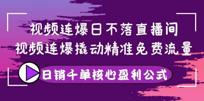 视频连爆日不落直播间，视频连爆撬动精准免费流量，日销千单核心盈利公式凯哥轻创网-网创项目资源站-副业项目-创业项目-搞钱项目凯哥轻创网