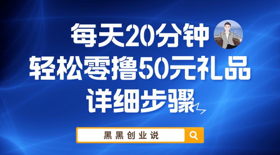 每天20分钟，轻松零撸50元礼品实战教程凯哥轻创网-网创项目资源站-副业项目-创业项目-搞钱项目凯哥轻创网