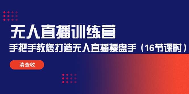 无人直播训练营：手把手教您打造无人直播操盘手（16节课时）凯哥轻创网-网创项目资源站-副业项目-创业项目-搞钱项目凯哥轻创网
