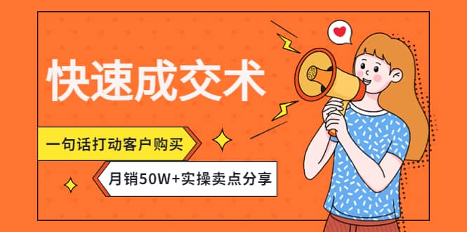 快速成交术，一句话打动客户购买，月销50W+实操卖点分享凯哥轻创网-网创项目资源站-副业项目-创业项目-搞钱项目凯哥轻创网