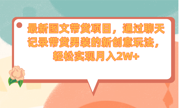 最新图文带货项目，通过聊天记录带货男装的新创意玩法，轻松实现月入2W+凯哥轻创网-网创项目资源站-副业项目-创业项目-搞钱项目凯哥轻创网