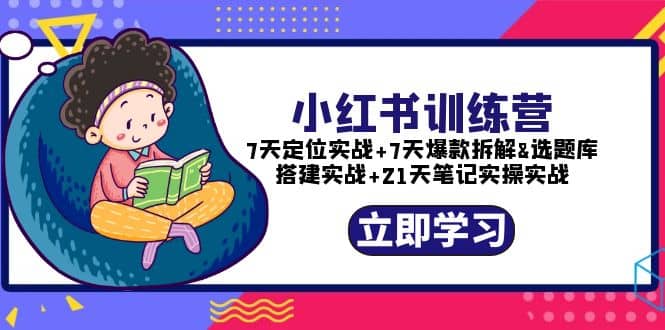 小红书训练营：7天定位实战+7天爆款拆解+选题库搭建实战+21天笔记实操实战凯哥轻创网-网创项目资源站-副业项目-创业项目-搞钱项目凯哥轻创网