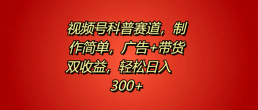 视频号科普赛道，制作简单，广告+带货双收益，轻松日入300+凯哥轻创网-网创项目资源站-副业项目-创业项目-搞钱项目凯哥轻创网