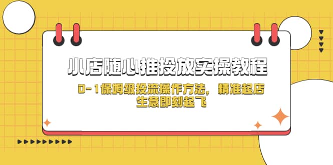 小店随心推投放实操教程，0-1保姆级投流操作方法，精准起店，生意即刻起飞凯哥轻创网-网创项目资源站-副业项目-创业项目-搞钱项目凯哥轻创网