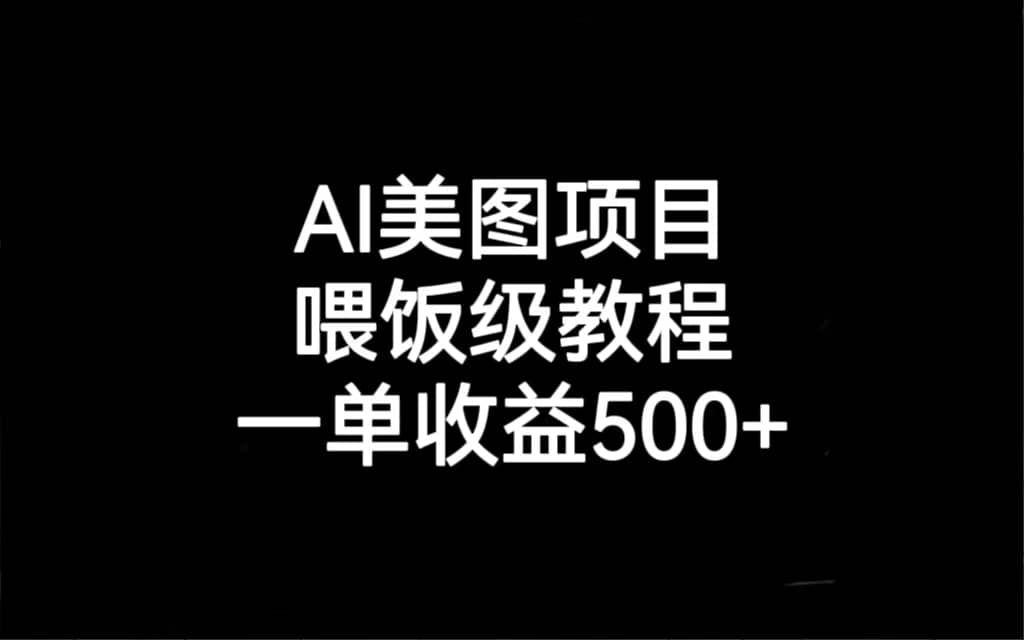 AI美图项目，喂饭级教程，一单收益500+凯哥轻创网-网创项目资源站-副业项目-创业项目-搞钱项目凯哥轻创网