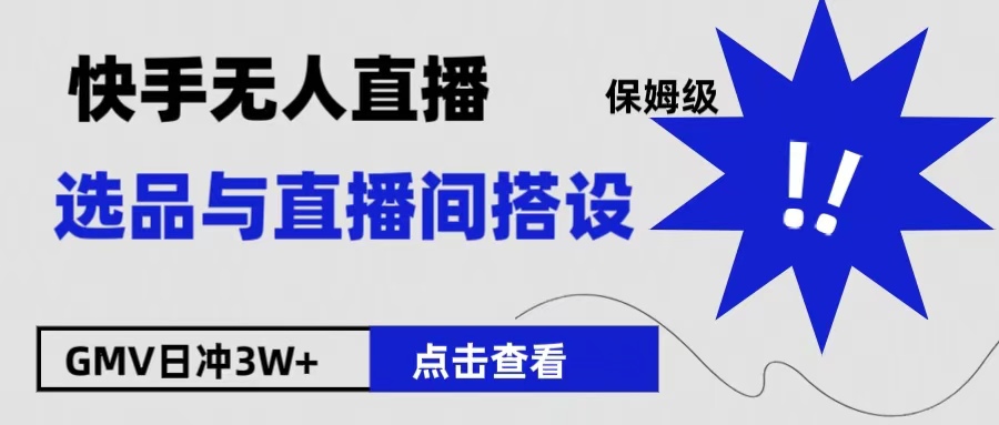 保姆级快手无人直播选品与直播间搭设凯哥轻创网-网创项目资源站-副业项目-创业项目-搞钱项目凯哥轻创网