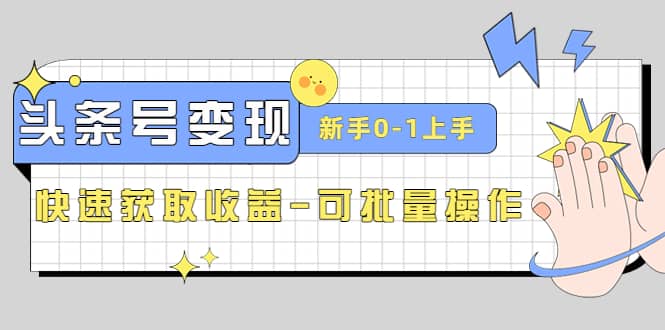 2023头条号实操变现课：新手0-1轻松上手，快速获取收益-可批量操作凯哥轻创网-网创项目资源站-副业项目-创业项目-搞钱项目凯哥轻创网