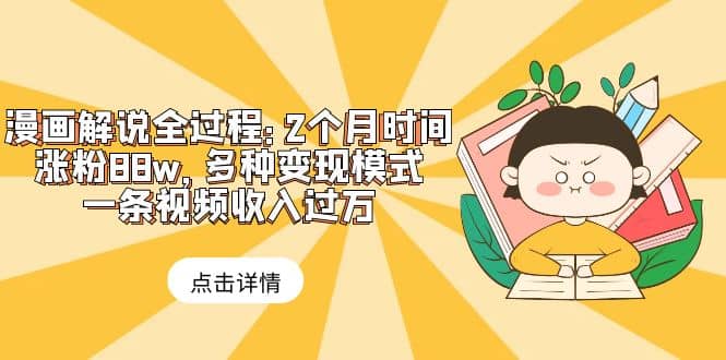 漫画解说全过程：2个月时间涨粉88w，多种变现模式，一条视频收入过万凯哥轻创网-网创项目资源站-副业项目-创业项目-搞钱项目凯哥轻创网