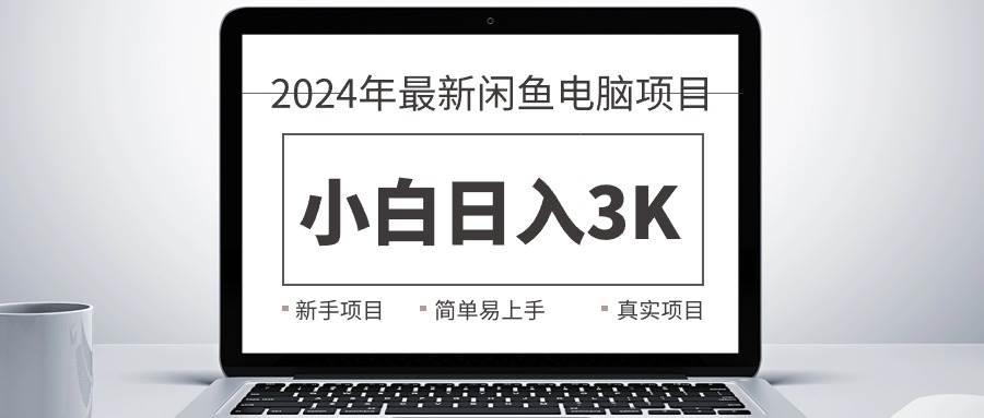 2024最新闲鱼卖电脑项目，新手小白日入3K+，最真实的项目教学凯哥轻创网-网创项目资源站-副业项目-创业项目-搞钱项目凯哥轻创网