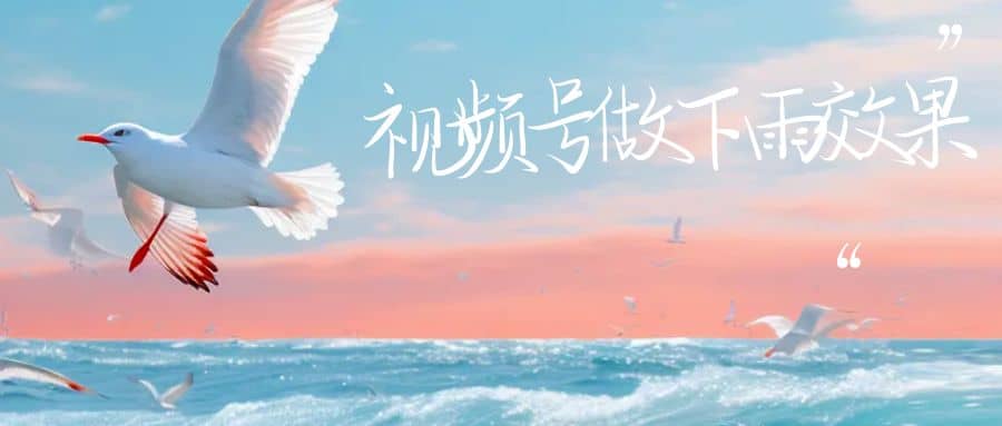 视频号做下雨视频一个账号一周涨粉10W+年入100w凯哥轻创网-网创项目资源站-副业项目-创业项目-搞钱项目凯哥轻创网