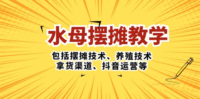 水母·摆摊教学，包括摆摊技术、养殖技术、拿货渠道、抖音运营等凯哥轻创网-网创项目资源站-副业项目-创业项目-搞钱项目凯哥轻创网