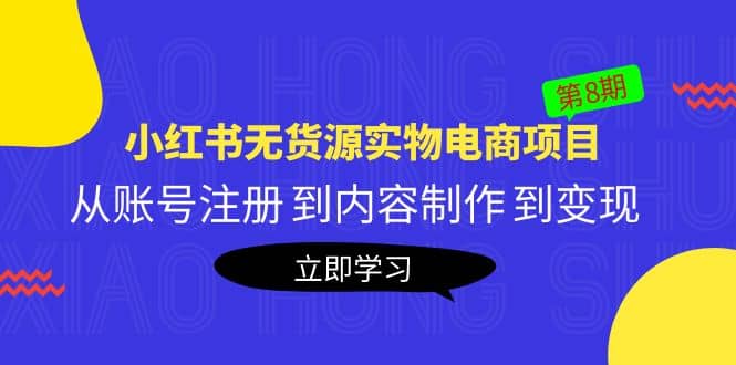 《小红书无货源实物电商项目》第8期：从账号注册 到内容制作 到变现凯哥轻创网-网创项目资源站-副业项目-创业项目-搞钱项目凯哥轻创网