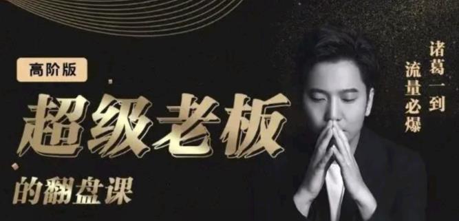 诸葛超级老板的翻盘课（高阶版），实体老板的起号课，诸葛一到流量必爆凯哥轻创网-网创项目资源站-副业项目-创业项目-搞钱项目凯哥轻创网