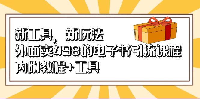 新工具，新玩法！外面卖498的电子书引流课程，内附教程+工具凯哥轻创网-网创项目资源站-副业项目-创业项目-搞钱项目凯哥轻创网