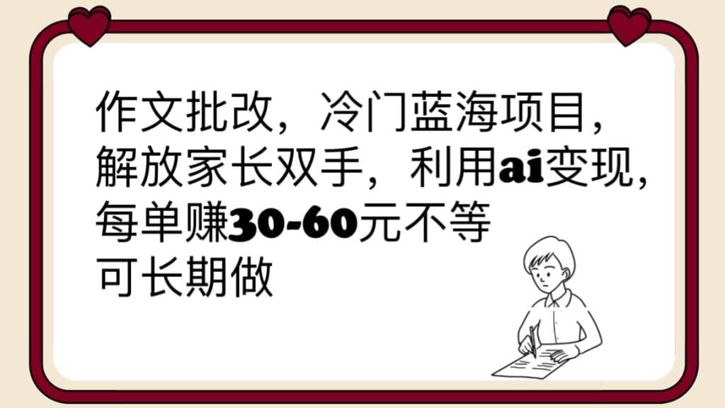作文批改，冷门蓝海项目，解放家长双手，利用ai变现，每单赚30-60元不等凯哥轻创网-网创项目资源站-副业项目-创业项目-搞钱项目凯哥轻创网