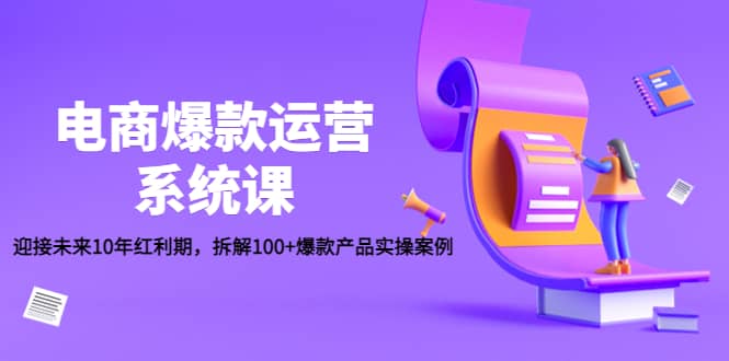 电商爆款运营系统课：迎接未来10年红利期，拆解100+爆款产品实操案例凯哥轻创网-网创项目资源站-副业项目-创业项目-搞钱项目凯哥轻创网