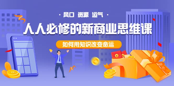 人人必修的新商业思维课：头部财经博主教您，如何用知识改变命运凯哥轻创网-网创项目资源站-副业项目-创业项目-搞钱项目凯哥轻创网