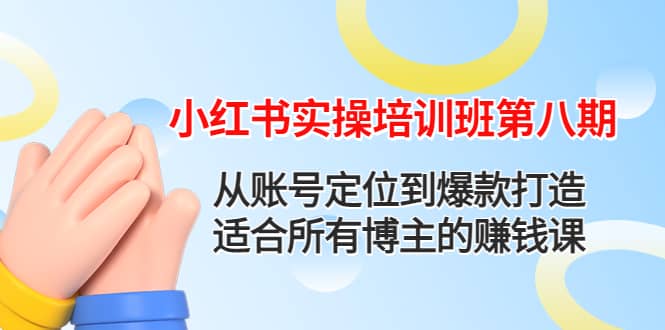 小红书实操培训班第八期：从账号定位到爆款打造，适合所有博主的赚钱课凯哥轻创网-网创项目资源站-副业项目-创业项目-搞钱项目凯哥轻创网