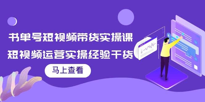 书单号短视频带货实操课：短视频运营实操经验干货分享凯哥轻创网-网创项目资源站-副业项目-创业项目-搞钱项目凯哥轻创网
