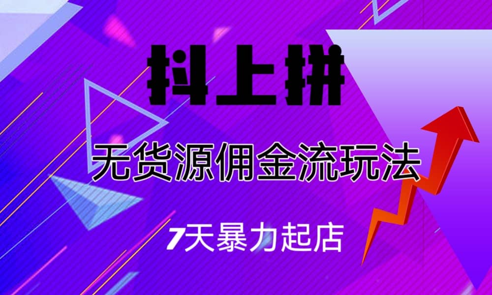 抖上拼无货源佣金流玩法，7天暴力起店，月入过万凯哥轻创网-网创项目资源站-副业项目-创业项目-搞钱项目凯哥轻创网