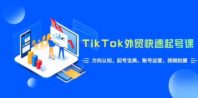 TikTok/外贸·快速起号课，方向认知，起号宝典，账号运营，视频拍摄(33节)凯哥轻创网-网创项目资源站-副业项目-创业项目-搞钱项目凯哥轻创网