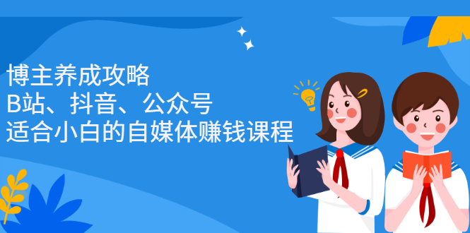 博主养成攻略（B站、抖音、公众号），适合小白的自媒体赚钱课程凯哥轻创网-网创项目资源站-副业项目-创业项目-搞钱项目凯哥轻创网