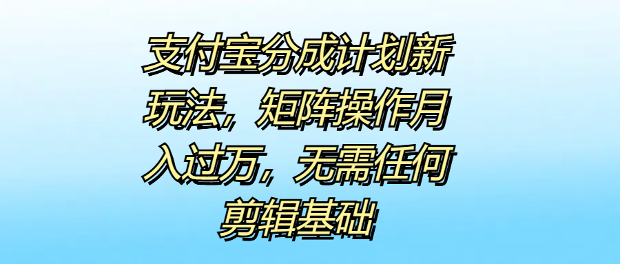 支付宝分成计划新玩法，矩阵操作月入过万，无需任何剪辑基础凯哥轻创网-网创项目资源站-副业项目-创业项目-搞钱项目凯哥轻创网