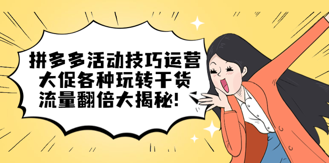 拼多多活动技巧运营：大促各种玩转干货，流量翻倍大揭秘凯哥轻创网-网创项目资源站-副业项目-创业项目-搞钱项目凯哥轻创网