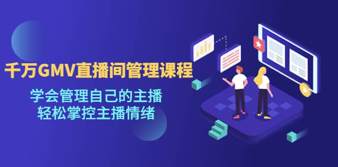 千万GMV直播间的管理课程：学会管理自己的主播，轻松掌控主播情绪凯哥轻创网-网创项目资源站-副业项目-创业项目-搞钱项目凯哥轻创网