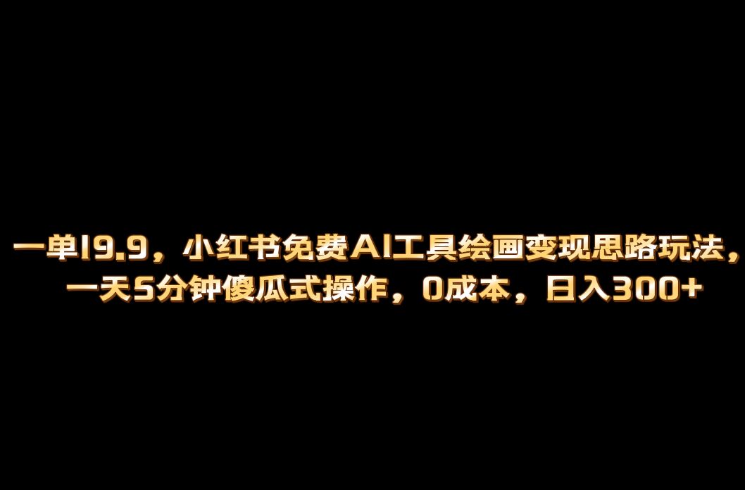 小红书免费AI工具绘画变现玩法，一天5分钟傻瓜式操作，0成本日入300+凯哥轻创网-网创项目资源站-副业项目-创业项目-搞钱项目凯哥轻创网