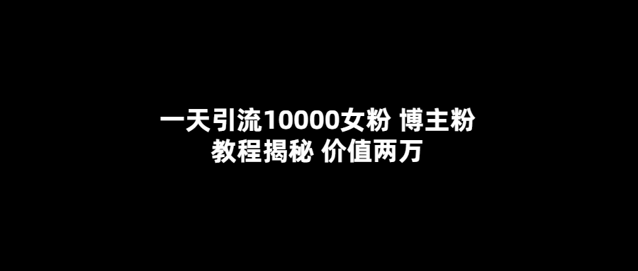 一天引流10000女粉，博主粉教程揭秘（价值两万）凯哥轻创网-网创项目资源站-副业项目-创业项目-搞钱项目凯哥轻创网