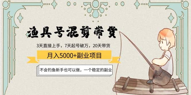 渔具号混剪带货项目：新手也可以做，一个稳定的副业凯哥轻创网-网创项目资源站-副业项目-创业项目-搞钱项目凯哥轻创网